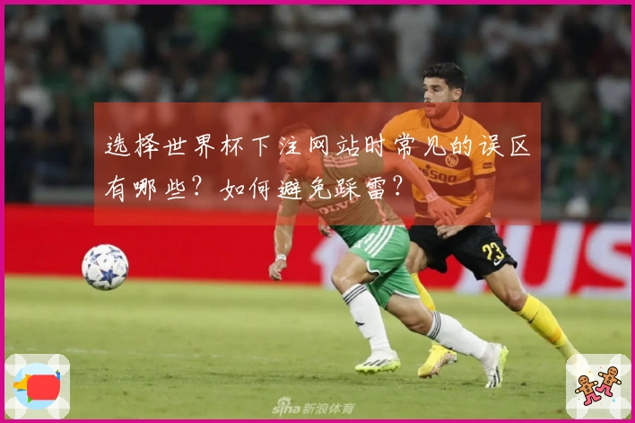 选择世界杯下注网站时常见的误区有哪些？如何避免踩雷？