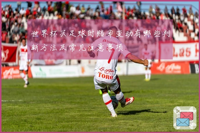 世界杯买足球时赔率变动有哪些判断方法及常见注意事项