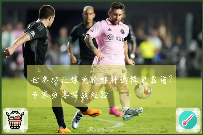 世界杯让球竞猜哪种选择更靠谱？专家分享实战经验