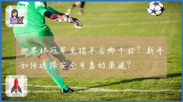 世界杯冠军竞猜平台哪个好？新手如何选择安全可靠的渠道？