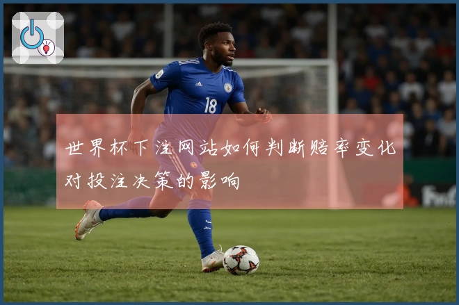 世界杯下注网站如何判断赔率变化对投注决策的影响