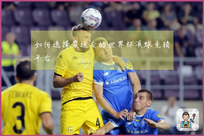 如何选择最适合的世界杯滚球竞猜平台