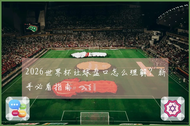 2026世界杯让球盘口怎么理解？新手必看指南