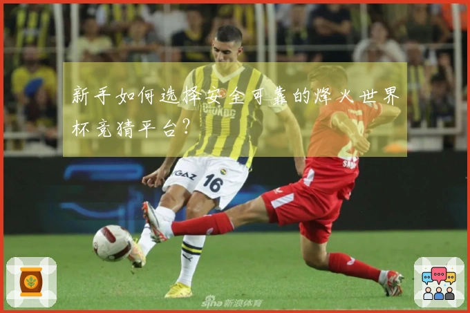 新手如何选择安全可靠的烽火世界杯竞猜平台？