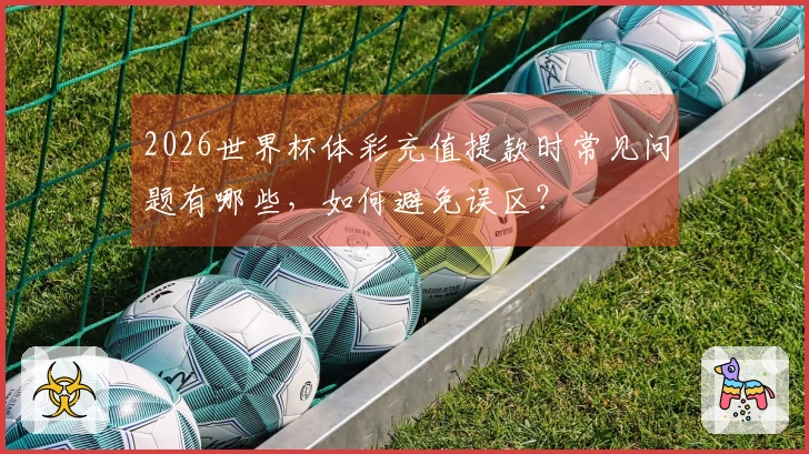 2026世界杯体彩充值提款时常见问题有哪些，如何避免误区？