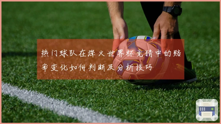 热门球队在烽火世界杯竞猜中的赔率变化如何判断及分析技巧