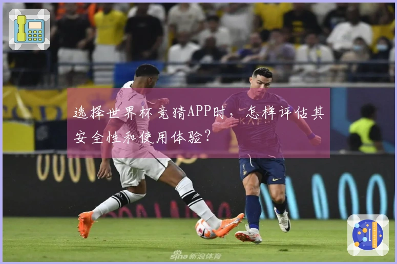 选择世界杯竞猜APP时，怎样评估其安全性和使用体验？