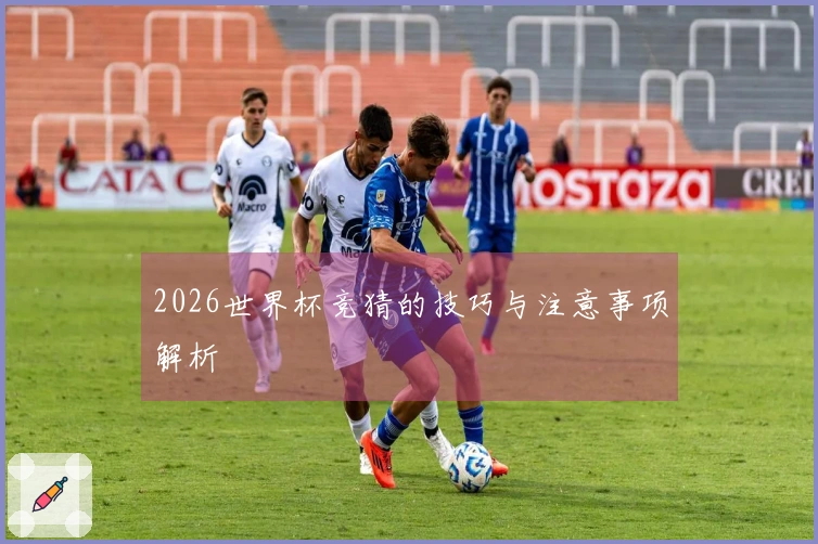 2026世界杯竞猜的技巧与注意事项解析