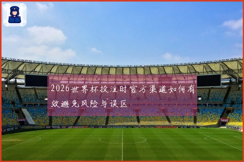 2026世界杯投注时官方渠道如何有效避免风险与误区