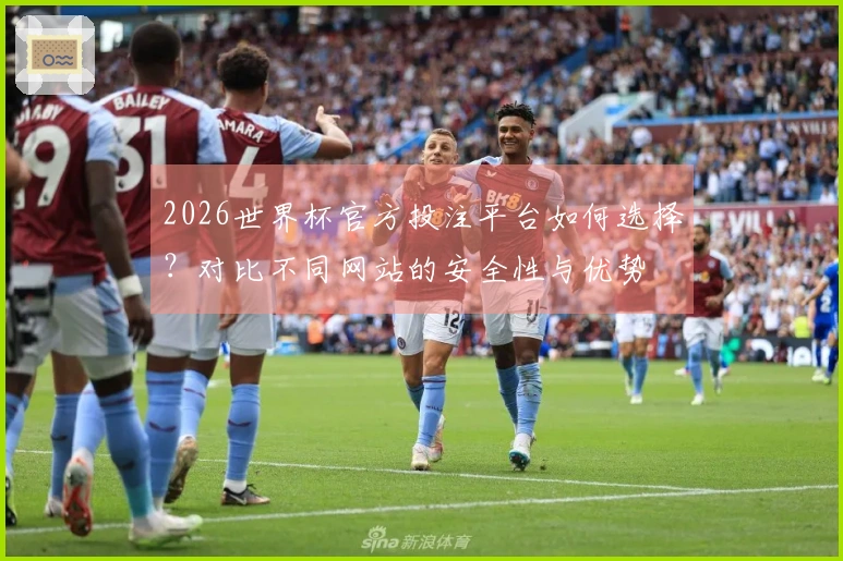 2026世界杯官方投注平台如何选择？对比不同网站的安全性与优势