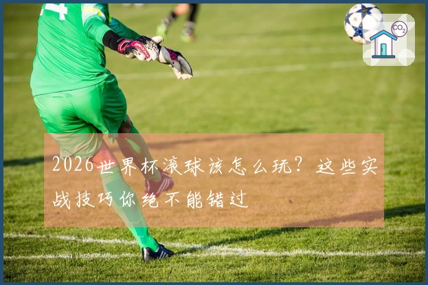 2026世界杯滚球该怎么玩?这些实战技巧你绝不能错过