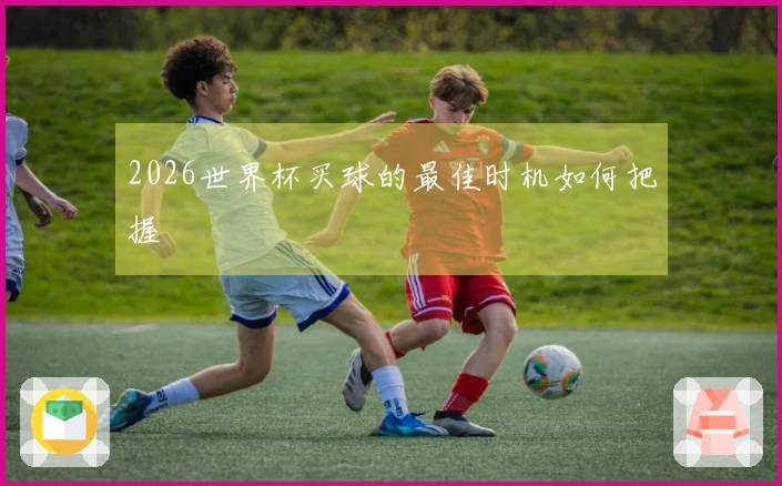 2026世界杯买球的最佳时机如何把握