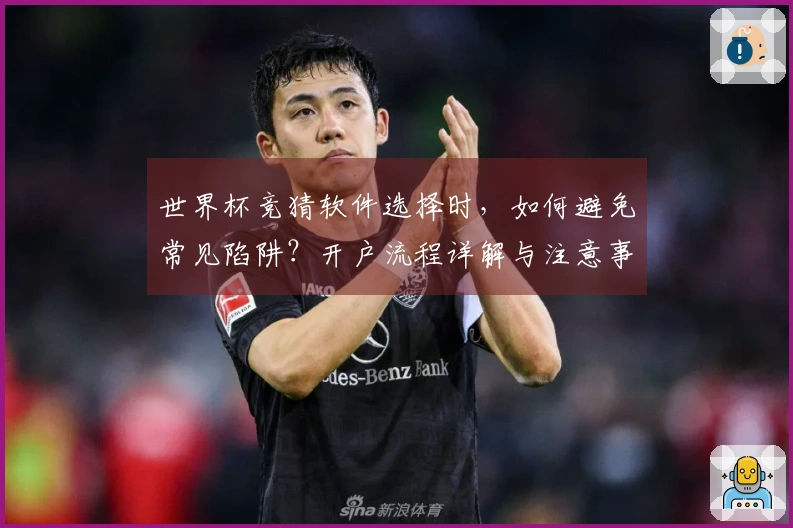 世界杯竞猜软件选择时，如何避免常见陷阱？开户流程详解与注意事项解析