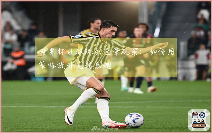 世界杯让球玩法全景观察：如何用策略提升竞猜乐趣