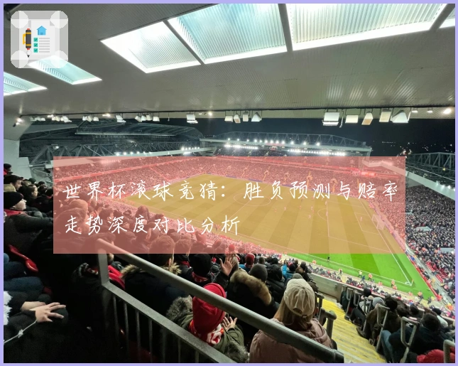 世界杯滚球竞猜：胜负预测与赔率走势深度对比分析