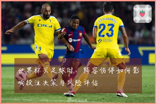 世界杯买足球时，阵容伤停如何影响投注决策与风险评估