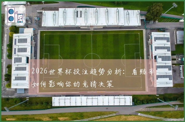 2026世界杯投注趋势分析：看赔率如何影响你的竞猜决策