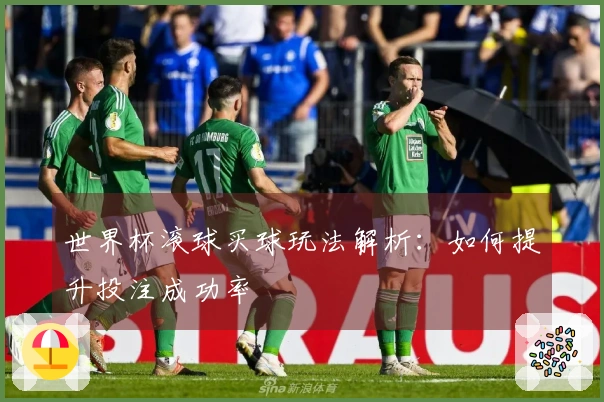世界杯滚球买球玩法解析：如何提升投注成功率