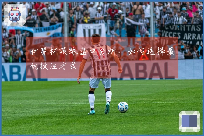 世界杯滚球盘口分析，如何选择最优投注方式