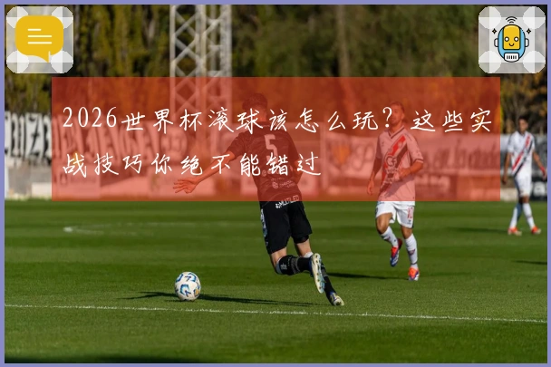2026世界杯滚球该怎么玩？这些实战技巧你绝不能错过