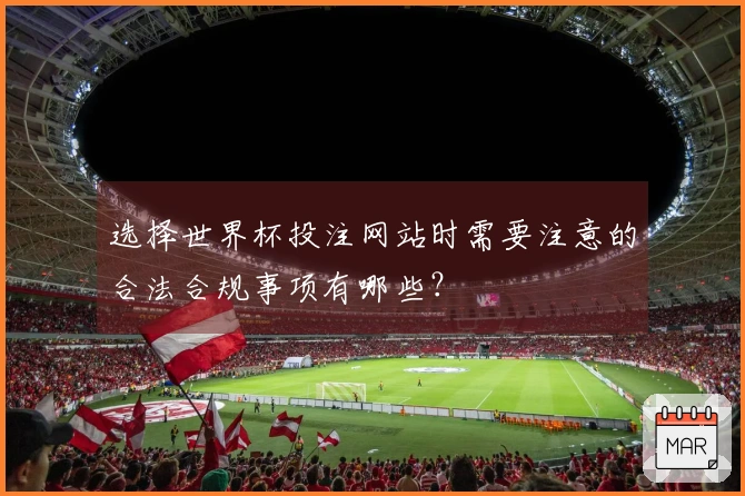 选择世界杯投注网站时需要注意的合法合规事项有哪些？