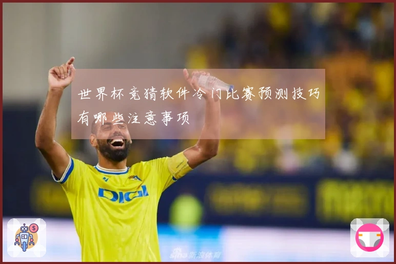 世界杯竞猜软件冷门比赛预测技巧有哪些注意事项