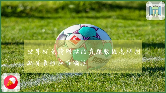 世界杯竞猜网站的直播数据怎样判断可靠性和准确性