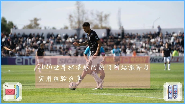 2026世界杯滚球的热门网站推荐与实用经验分享