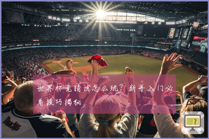 世界杯竞猜该怎么玩?新手入门必看技巧揭秘