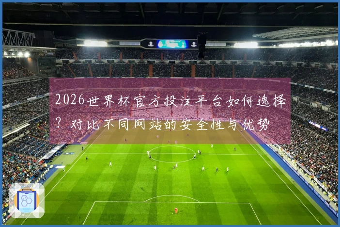 2026世界杯官方投注平台如何选择？对比不同网站的安全性与优势