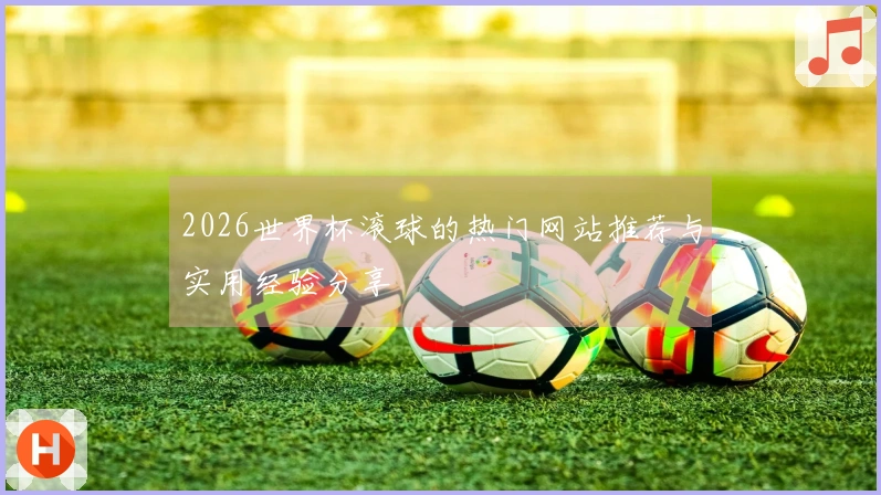2026世界杯滚球的热门网站推荐与实用经验分享