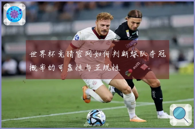 世界杯竞猜官网如何判断球队夺冠概率的可靠性与正规性