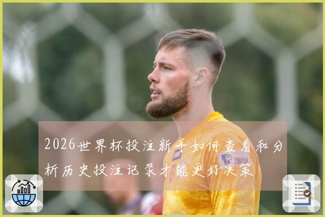 2026世界杯投注新手如何查看和分析历史投注记录才能更好决策