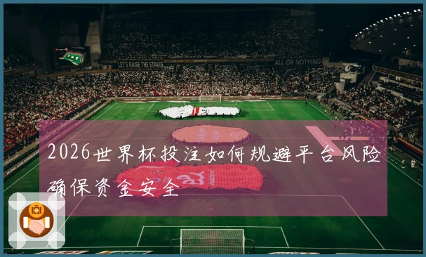2026世界杯投注如何规避平台风险确保资金安全