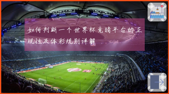 如何判断一个世界杯竞猜平台的正规性及体彩规则详解