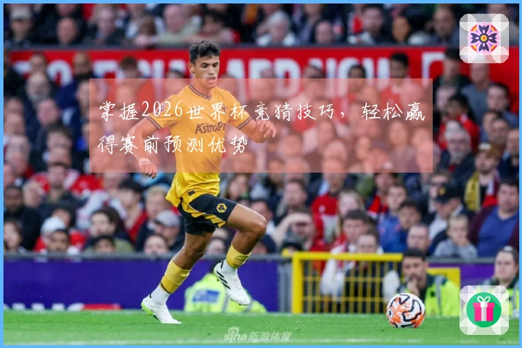 掌握2026世界杯竞猜技巧,轻松赢得赛前预测优势