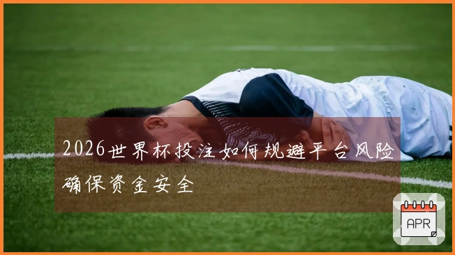 2026世界杯投注如何规避平台风险确保资金安全