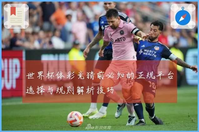 世界杯体彩竞猜前必知的正规平台选择与规则解析技巧