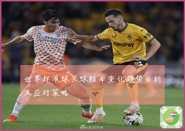 世界杯滚球买球赔率变化趋势分析及应对策略