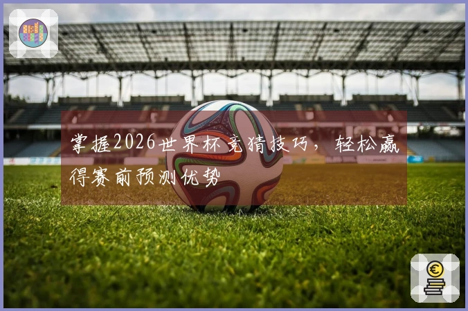 掌握2026世界杯竞猜技巧，轻松赢得赛前预测优势
