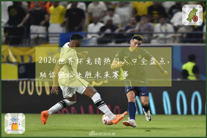2026世界杯竞猜热门入口全盘点，助你轻松决胜未来赛事