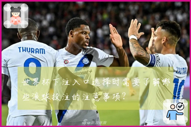 世界杯下注入口选择时需要了解哪些滚球投注的注意事项？